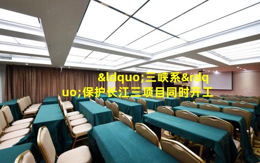 开云登录网站-“三峡系”保护长江三项目同时开工